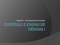 Aula III – Conhecimento Escolar. Questões de Base  A seleção de conhecimentos que ensinamos (isto é, os “conteúdos”) nas aulas de ciências são os mesmos.