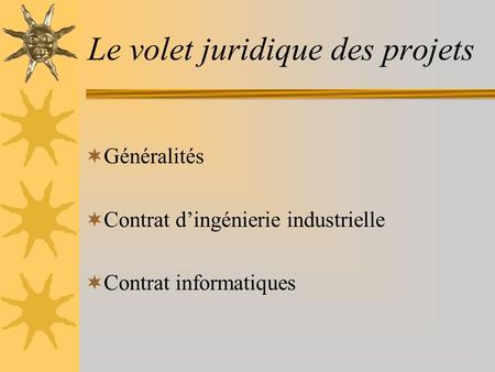 Le volet juridique des projets  Généralités  Contrat d’ingénierie industrielle  Contrat informatiques.