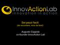 Sei pezzi facili (da raccontare, mica da fare!) Augusto Coppola co-founder InnovAction Lab.