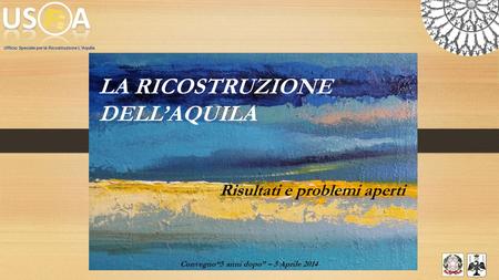 LA RICOSTRUZIONE DELL’AQUILA Risultati e problemi aperti Convegno“5 anni dopo” – 5 Aprile 2014 Ufficio Speciale per la Ricostruzione L’Aquila 1.