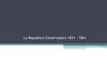 La Republica Conservadora 1831 – 1861. Contexto histórico de la Republica Conservadora… Consagró un período de relativa estabilidad y de crecimiento económico,