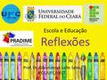 Escola e Educação Reflexões Prof. Dr. Gilvandenys Leite Sales IFCE/UFC/UECE.