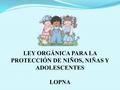 LEY ORGÁNICA PARA LA PROTECCIÓN DE NIÑOS, NIÑAS Y ADOLESCENTES LOPNA.