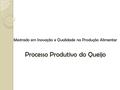 Mestrado em Inovação e Qualidade na Produção Alimentar Processo Produtivo do Queijo.