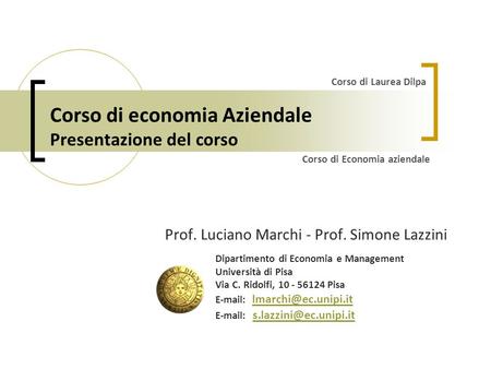 Corso di economia Aziendale Presentazione del corso Prof. Luciano Marchi - Prof. Simone Lazzini Dipartimento di Economia e Management Università di Pisa.