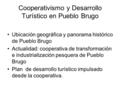 Cooperativismo y Desarrollo Turístico en Pueblo Brugo Ubicación geográfica y panorama histórico de Pueblo Brugo Actualidad: cooperativa de transformación.