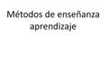 Métodos de enseñanza aprendizaje. Actividades 1.- Comparar las definiciones y clasificaciones de métodos que se ofrecen en el material. 2.- Expresar valoraciones.