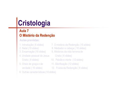 1. Introdução ( 6 slides) 7. O mistério da Redenção (15 slides) 2. Natal (10 slides) 8. Mediador e cabeça ( 10 slides) 3. Encarnação (10 slides) 9. Mistérios.