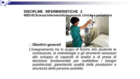 DISCIPLINE INFERMIERISTICHE 2 MED/45 Scienze Infermieristiche generali, cliniche e pediatriche  Obiettivi generali L’insegnamento ha lo scopo di fornire.