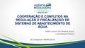 COOPERAÇÃO E CONFLITOS NA REGULAÇÃO E FISCALIZAÇÃO DE SISTEMAS DE ABASTECIMENTO DE ÁGUA Walter Lorenzo Zilio Motta de Souza Lucas Marques Pessoa IX Congresso.