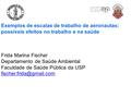 Exemplos de escalas de trabalho de aeronautas: possíveis efeitos no trabalho e na saúde Frida Marina Fischer Departamento de Saúde Ambiental Faculdade.