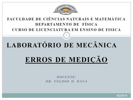 FACULDADE DE CIÊNCIAS NATURAIS E MATEMÁTICA DEPARTAMENTO DE FÍSICA CURSO DE LICENCIATURA EM ENSINO DE FISICA LABORATÓRIO DE MECÂNICA ERROS DE MEDIÇÃO DOCENTE: