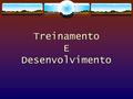 Treinamento E Desenvolvimento. Conceito  Treinamento é um processo de assimilação cultural de curto prazo, que objetiva repassar ou reciclar conhecimentos,