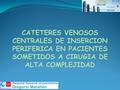 CATETERES VENOSOS CENTRALES DE INSERCION PERIFERICA EN PACIENTES SOMETIDOS A CIRUGIA DE ALTA COMPLEJIDAD.