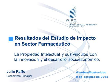 La Propiedad Intelectual y sus vínculos con la innovación y el desarrollo socioeconómico. Ginebra-Montevideo 9 de octubre de 2014 Julio Raffo Economista.