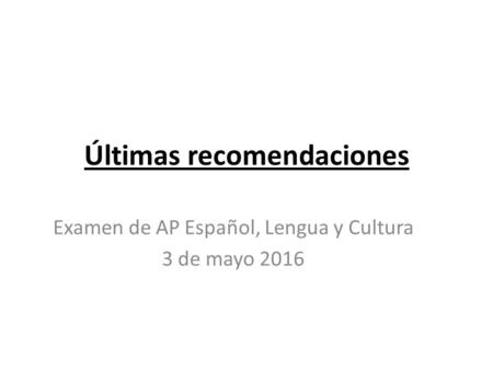 Últimas recomendaciones Examen de AP Español, Lengua y Cultura 3 de mayo 2016.