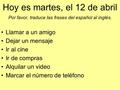 Hoy es martes, el 12 de abril Por favor, traduce las frases del español al inglés. Llamar a un amigo Dejar un mensaje Ir al cine Ir de compras Alquilar.