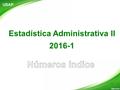 Estadística Administrativa II 2016-1 USAP 1. Números índice Número índice es una herramienta muy utilizada en Macroeconomía que permite conocer el comportamiento.