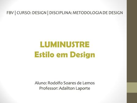 FBV | CURSO: DESIGN | DISCIPLINA: METODOLOGIA DE DESIGN LUMINUSTRE Estilo em Design Aluno: Rodolfo Soares de Lemos Professor: Adailton Laporte.