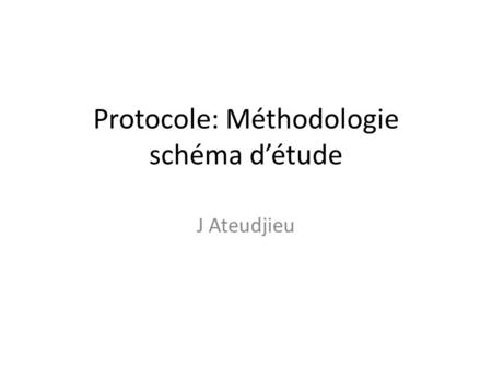 Protocole: Méthodologie schéma d’étude J Ateudjieu.