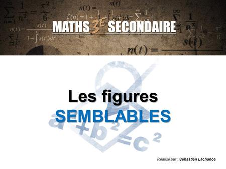 Réalisé par : Sébastien Lachance MATHS 3 E SECONDAIRE Les figures SEMBLABLES.