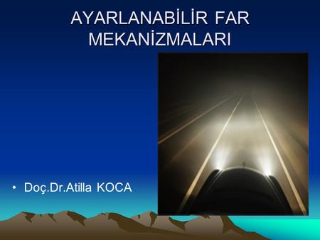 Doç.Dr.Atilla KOCA AYARLANABİLİR FAR MEKANİZMALARI Doç.Dr.Atilla KOCA.