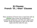 Si Clauses French “ If…-then ” Clauses Many students of French have a hard time with si clauses (also known as conditionals or conditional sentences),