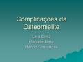 Complicações da Osteomielite Lara Diniz Marcela Lima Márcio Fernandes.