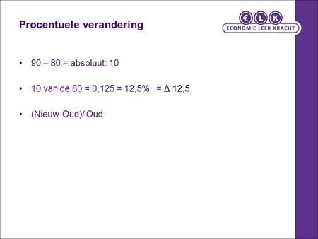 Procentuele verandering 90 – 80 = absoluut: 10 10 van de 80 = 0,125 = 12,5% = Δ 12,5 (Nieuw-Oud)/ Oud.