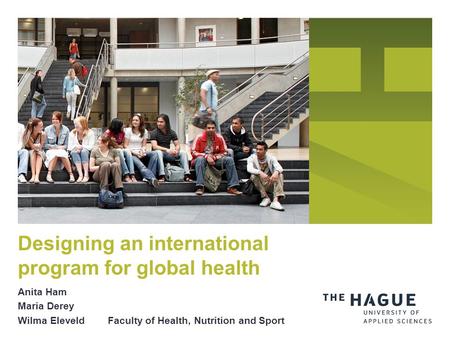 Anita Ham Maria Derey Wilma Eleveld Faculty of Health, Nutrition and Sport Designing an international program for global health.