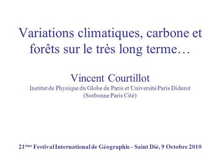 Variations climatiques, carbone et forêts sur le très long terme… Vincent Courtillot Institut de Physique du Globe de Paris et Université Paris Diderot.