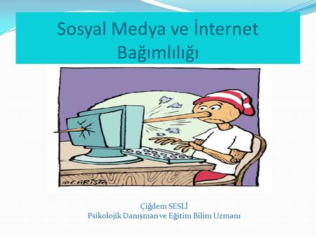 Sosyal Medya ve İnternet Bağımlılığı Çiğdem SESLİ Psikolojik Danışman ve Eğitim Bilim Uzmanı.