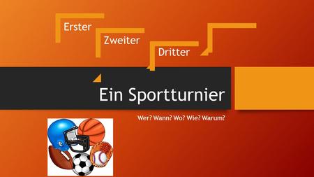 Ein Sportturnier Wer? Wann? Wo? Wie? Warum? Erster Zweiter Dritter.