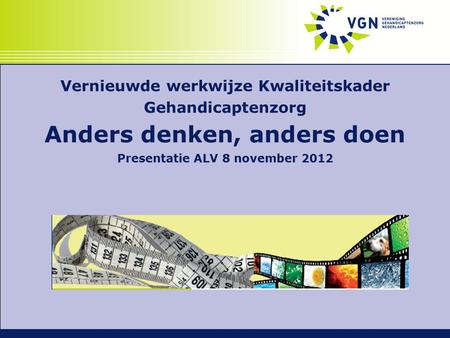 Vernieuwde werkwijze Kwaliteitskader Gehandicaptenzorg Anders denken, anders doen Presentatie ALV 8 november 2012.