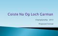 Championship 2014 Proposed Format. 5 Divisions 8 Teams per Division where Possible CCCC to adjust Lower Division Numbers where needed Div 5 to be 12-a-side.