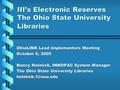 III’s Electronic Reserves The Ohio State University Libraries OhioLINK Lead Implementors Meeting October 6, 2005 Nancy Helmick, INNOPAC System Manager.