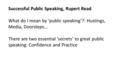 Successful Public Speaking, Rupert Read What do I mean by ‘public speaking’?: Hustings, Media, Doorsteps… There are two essential ‘secrets’ to great public.