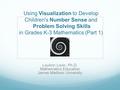 Using Visualization to Develop Children's Number Sense and Problem Solving Skills in Grades K-3 Mathematics (Part 1) LouAnn Lovin, Ph.D. Mathematics Education.