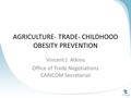 AGRICULTURE- TRADE- CHILDHOOD OBESITY PREVENTION Vincent J. Atkins Office of Trade Negotiations CARICOM Secretariat.