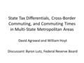 State Tax Differentials, Cross-Border Commuting, and Commuting Times in Multi-State Metropolitan Areas David Agrawal and William Hoyt Discussant: Byron.