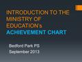 INTRODUCTION TO THE MINISTRY OF EDUCATION’s ACHIEVEMENT CHART Bedford Park PS September 2013.