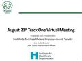 August 21 st Track One Virtual Meeting Prepared and Presented by Institute for Healthcare Improvement Faculty Sue Gullo, Director Jane Taylor, Improvement.