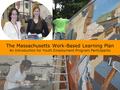 The Massachusetts Work-Based Learning Plan An Introduction for Youth Employment Program Participants.