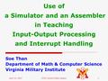 April 14, 2007CCSC-Central Plains Region1 Use of a Simulator and an Assembler in Teaching Input-Output Processing and Interrupt Handling Soe Than Department.