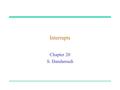 Interrupts Chapter 20 S. Dandamudi. 2003 To be used with S. Dandamudi, “Fundamentals of Computer Organization and Design,” Springer, 2003.  S. Dandamudi.