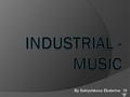 By Solnyshkova Ekaterina 10 “B”. Industrial music history  Industrial music comprises many styles of experimental music, including many forms of electronic.