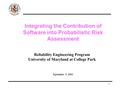 1 Reliability Engineering Program University of Maryland at College Park September 5, 2001 Integrating the Contribution of Software into Probabilistic.