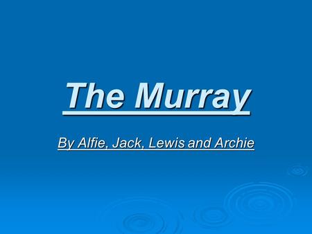 The Murray By Alfie, Jack, Lewis and Archie. What are rivers?  Rivers are fast flowing water in craters in the ground. Then they flow into seas, oceans,