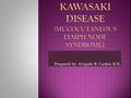 Prepared by: Avigaile B. Cantor, R.N..  Case no: 165***  Name: Baby Girl A  Age: 2 years old  Sex: Female  Diagnosis: KAWASAKI DISEASE.