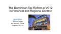 The Dominican Tax Reform of 2012 in Historical and Regional Context James Mahon Williams College and Research Fellow, Funglode, 2013-14.